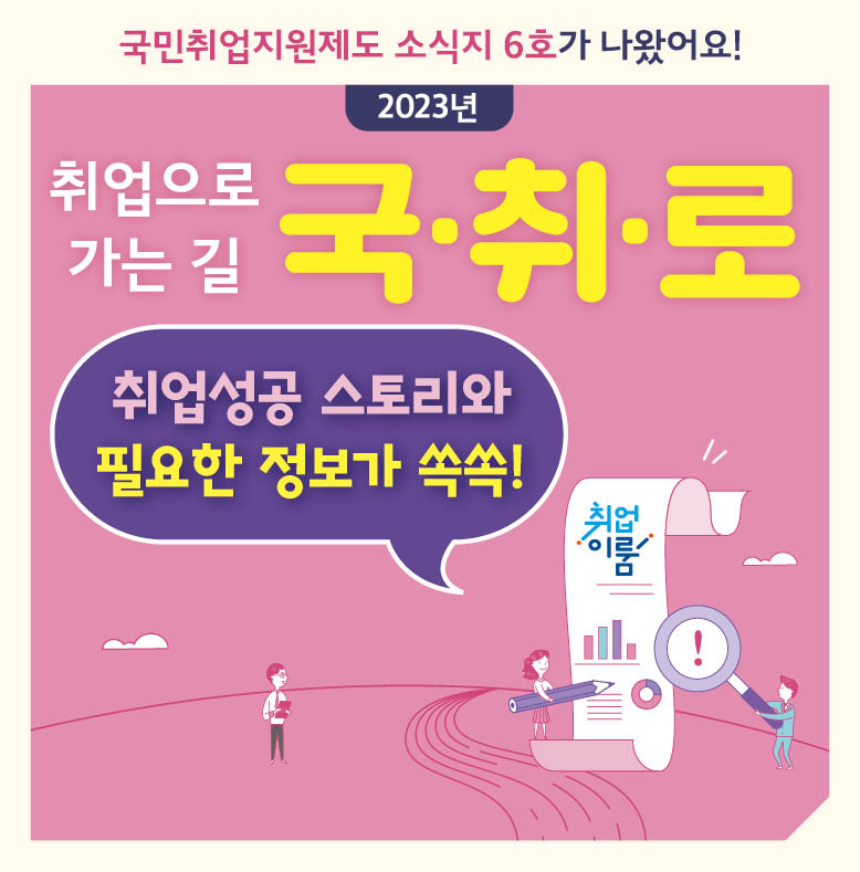 국민취업지원제도 소식지 6호가 나왔어요! 2023년 취업으로 가는 길 국·취·로 취업성공 스토리와 필요한 정보가 쏙쏙!